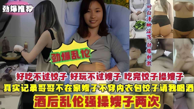 乱伦嫂子吃完饺子操嫂子真实记录哥哥不在家酒后乱伦强操