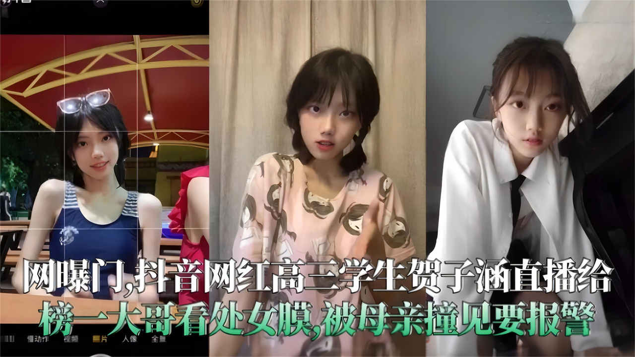 【重磅网爆门】抖音网红高三学生 贺子涵直播给榜一大哥看处女膜 被母亲撞见要报警